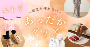 ニトリの電気を使わないあったかグッズ6選！電気代を節約しながらポカポカあたたかいのアイキャッチ画像